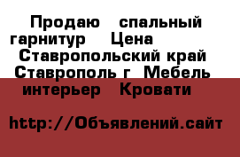 Продаю   спальный гарнитур. › Цена ­ 58 000 - Ставропольский край, Ставрополь г. Мебель, интерьер » Кровати   